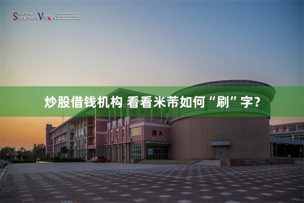炒股借钱机构 看看米芾如何“刷”字？