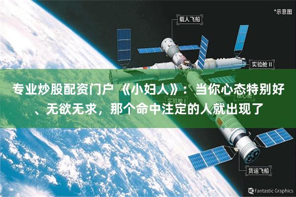 专业炒股配资门户 《小妇人》：当你心态特别好、无欲无求，那个命中注定的人就出现了