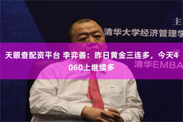 天眼查配资平台 李弈善：昨日黄金三连多，今天4060上继续多