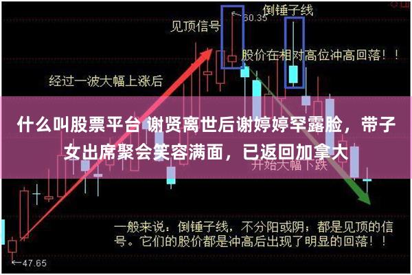 什么叫股票平台 谢贤离世后谢婷婷罕露脸,带子女出席聚会笑容满面,已返回加拿大