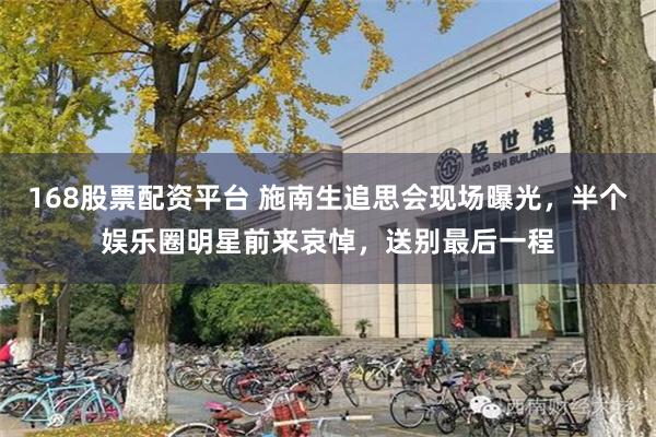 168股票配资平台 施南生追思会现场曝光，半个娱乐圈明星前来哀悼，送别最后一程