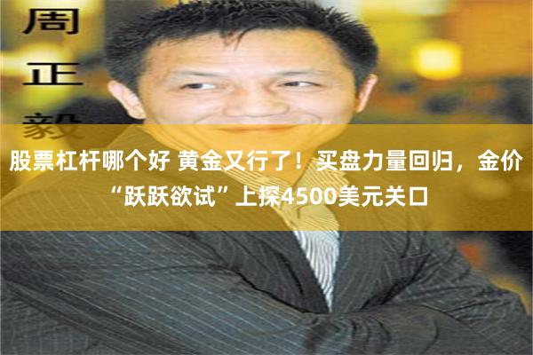 股票杠杆哪个好 黄金又行了！买盘力量回归，金价“跃跃欲试”上探4500美元关口