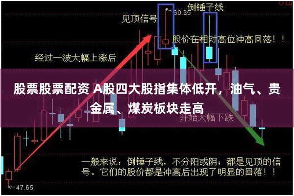 股票股票配资 A股四大股指集体低开，油气、贵金属、煤炭板块走高