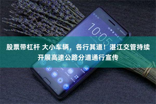 股票带杠杆 大小车辆,各行其道!湛江交管持续开展高速公路分道通行宣传