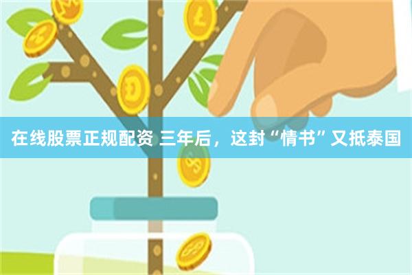 在线股票正规配资 三年后，这封“情书”又抵泰国