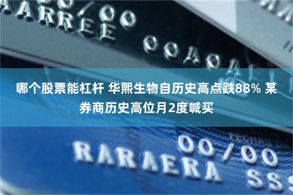 哪个股票能杠杆 华熙生物自历史高点跌88% 某券商历史高位月2度喊买
