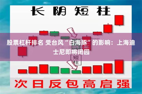 股票杠杆排名 受台风“白海豚”的影响:上海迪士尼即将闭园
