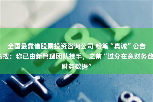 全国最靠谱股票投资咨询公司 粉笔“真诚”公告上热搜：称已由新管理团队接手，之前“过分在意财务数据”