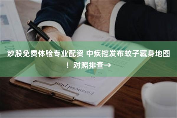 炒股免费体验专业配资 中疾控发布蚊子藏身地图！对照排查→