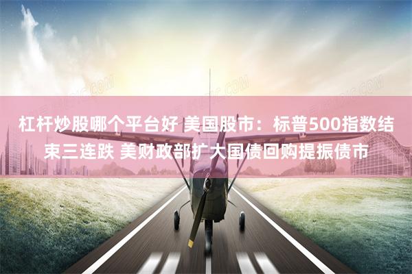 杠杆炒股哪个平台好 美国股市：标普500指数结束三连跌 美财政部扩大国债回购提振债市