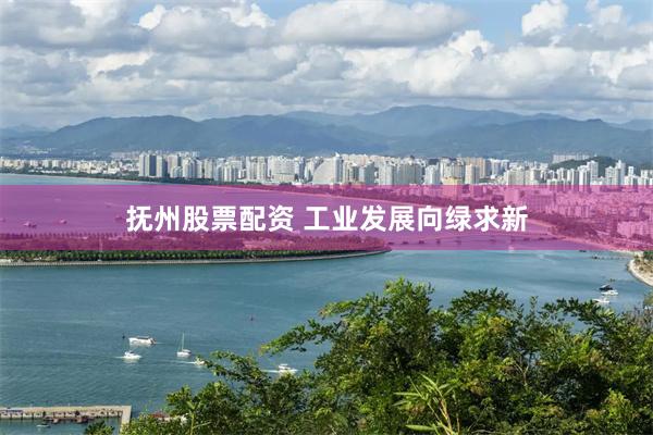 抚州股票配资 工业发展向绿求新