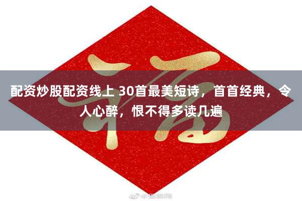 配资炒股配资线上 30首最美短诗，首首经典，令人心醉，恨不得多读几遍