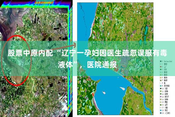 股票中原内配 “辽宁一孕妇因医生疏忽误服有毒液体”，医院通报