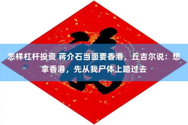怎样杠杆投资 蒋介石当面要香港，丘吉尔说：想拿香港，先从我尸体上踏过去