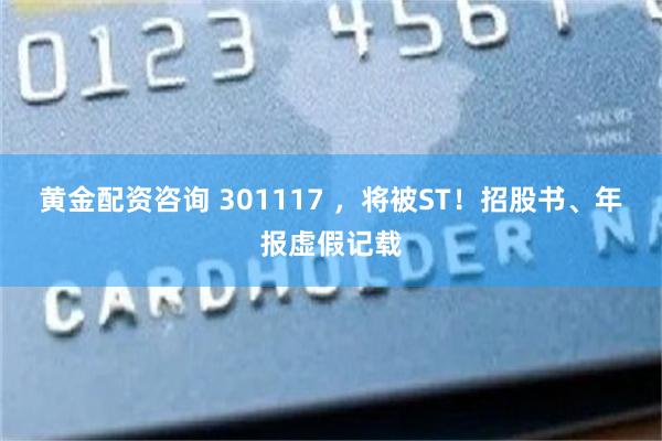 黄金配资咨询 301117 ，将被ST！招股书、年报虚假记载