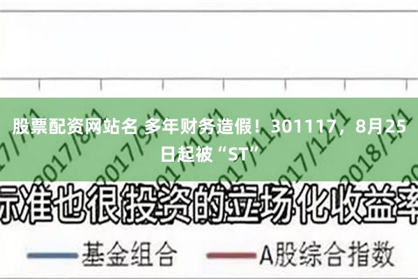 股票配资网站名 多年财务造假！301117，8月25日起被“ST”