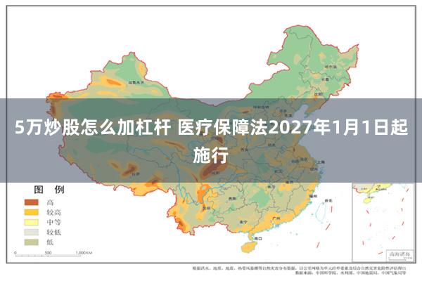 5万炒股怎么加杠杆 医疗保障法2027年1月1日起施行