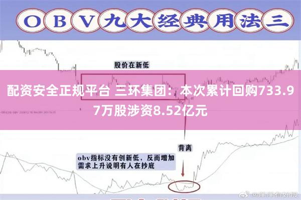 配资安全正规平台 三环集团：本次累计回购733.97万股涉资8.52亿元