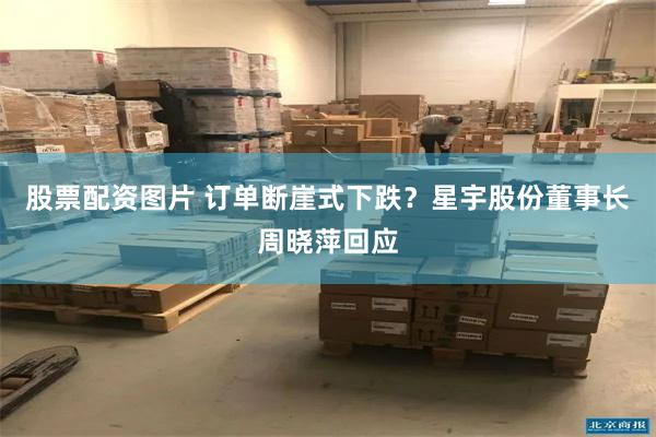 股票配资图片 订单断崖式下跌？星宇股份董事长周晓萍回应