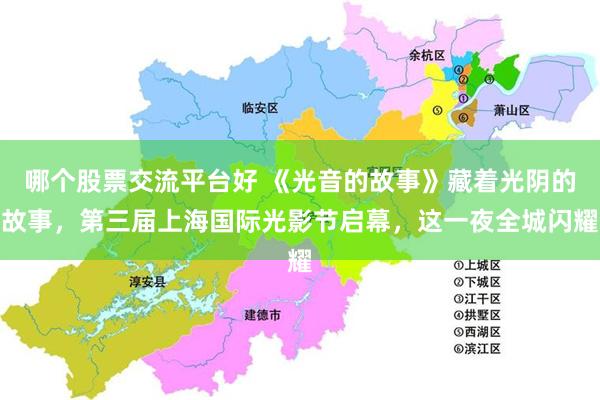 哪个股票交流平台好 《光音的故事》藏着光阴的故事,第三届上海国际光影节启幕,这一夜全城闪耀