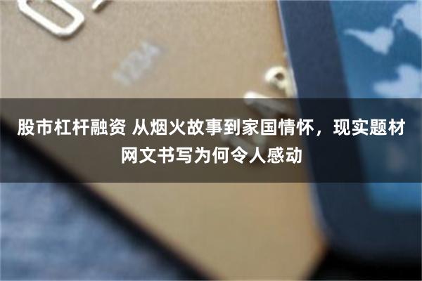 股市杠杆融资 从烟火故事到家国情怀，现实题材网文书写为何令人感动