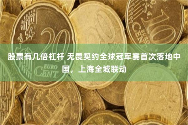 股票有几倍杠杆 无畏契约全球冠军赛首次落地中国，上海全城联动