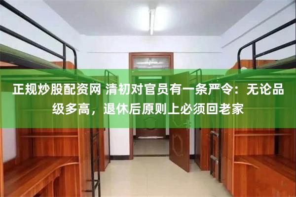 正规炒股配资网 清初对官员有一条严令:无论品级多高,退休后原则上必须回老家