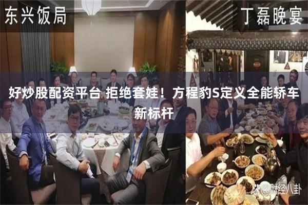 好炒股配资平台 拒绝套娃！方程豹S定义全能轿车新标杆