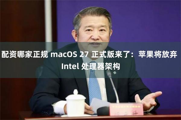 配资哪家正规 macOS 27 正式版来了：苹果将放弃 Intel 处理器架构