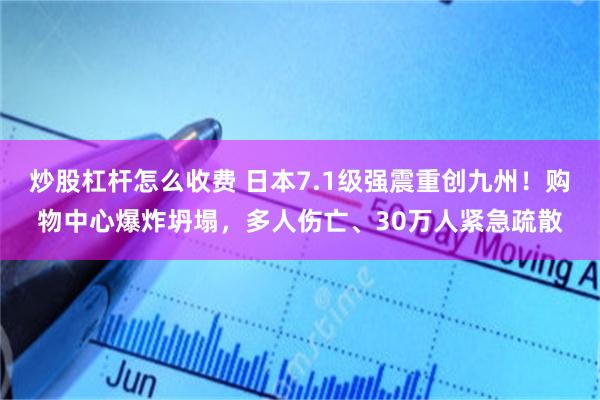 炒股杠杆怎么收费 日本7.1级强震重创九州！购物中心爆炸坍塌，多人伤亡、30万人紧急疏散