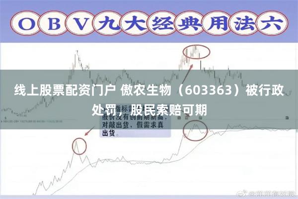 线上股票配资门户 傲农生物(603363)被行政处罚,股民索赔可期