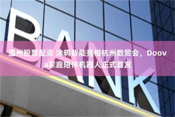 温州股票配资 涂鸦智能亮相杭州数贸会，Doova家庭陪伴机器人正式首发