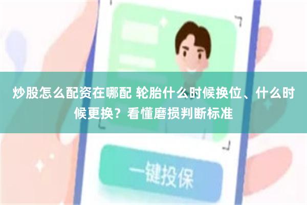炒股怎么配资在哪配 轮胎什么时候换位、什么时候更换？看懂磨损判断标准