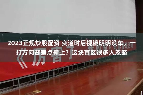2023正规炒股配资 变道时后视镜明明没车，一打方向却差点撞上？这块盲区很多人忽略