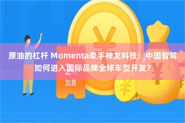 原油的杠杆 Momenta牵手神龙科技：中国智驾如何进入国际品牌全球车型开发？