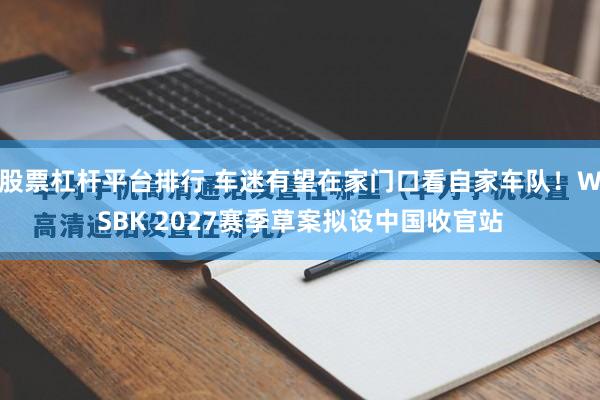 股票杠杆平台排行 车迷有望在家门口看自家车队！WSBK 2027赛季草案拟设中国收官站