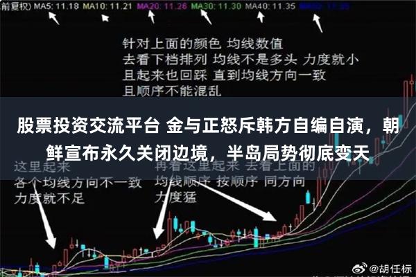 股票投资交流平台 金与正怒斥韩方自编自演,朝鲜宣布永久关闭边境,半岛局势彻底变天