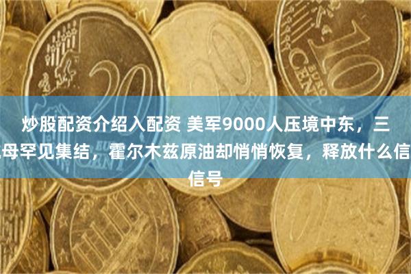 炒股配资介绍入配资 美军9000人压境中东，三航母罕见集结，霍尔木兹原油却悄悄恢复，释放什么信号