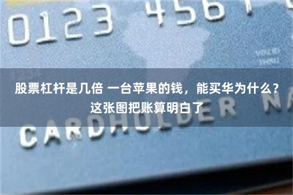 股票杠杆是几倍 一台苹果的钱，能买华为什么？这张图把账算明白了