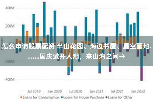 怎么申请股票配资 半山花园、海边书屋、星空营地......国庆避开人潮，来山海之间→