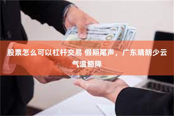 股票怎么可以杠杆交易 假期尾声,广东晴朗少云气温略降