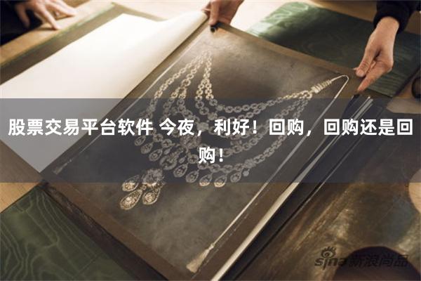 股票交易平台软件 今夜,利好!回购,回购还是回购!