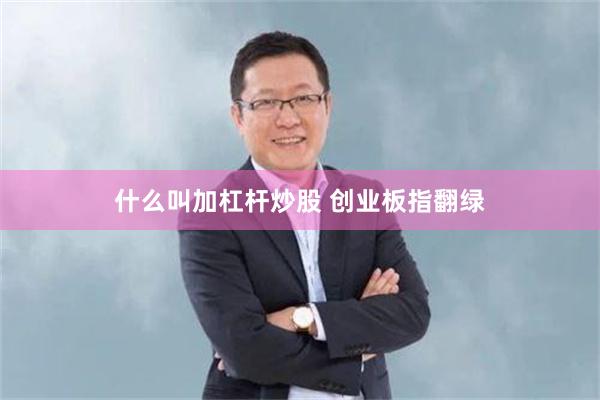 什么叫加杠杆炒股 创业板指翻绿