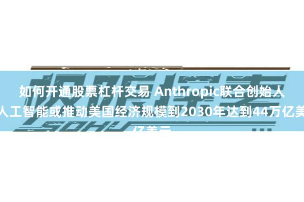 如何开通股票杠杆交易 Anthropic联合创始人：人工智能或推动美国经济规模到2030年达到44万亿美元