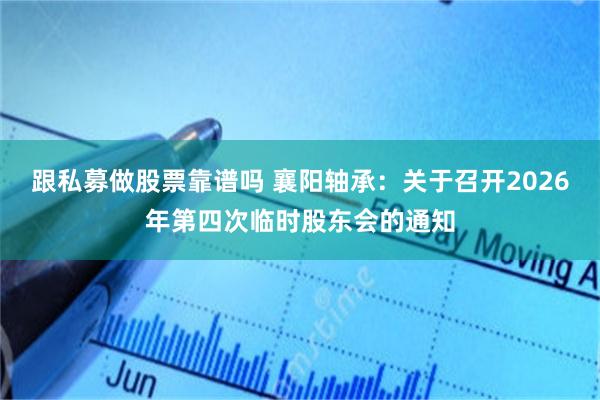 跟私募做股票靠谱吗 襄阳轴承：关于召开2026年第四次临时股东会的通知