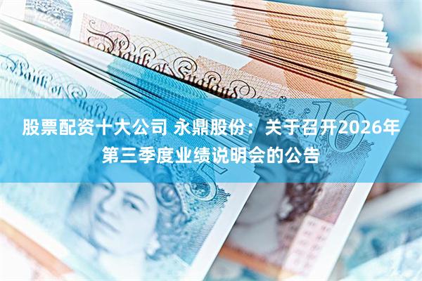 股票配资十大公司 永鼎股份：关于召开2026年第三季度业绩说明会的公告