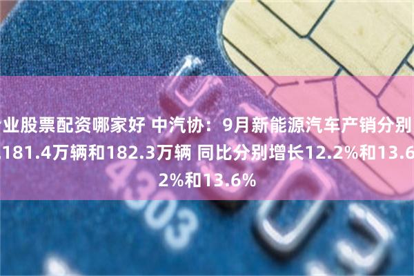 专业股票配资哪家好 中汽协：9月新能源汽车产销分别完成181.4万辆和182.3万辆 同比分别增长12.2%和13.6%