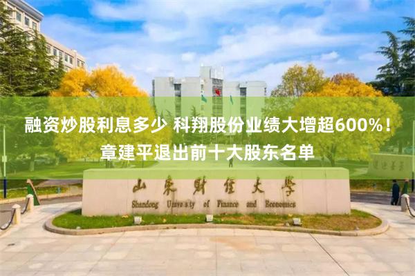 融资炒股利息多少 科翔股份业绩大增超600%！章建平退出前十大股东名单