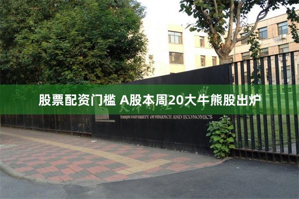 股票配资门槛 A股本周20大牛熊股出炉