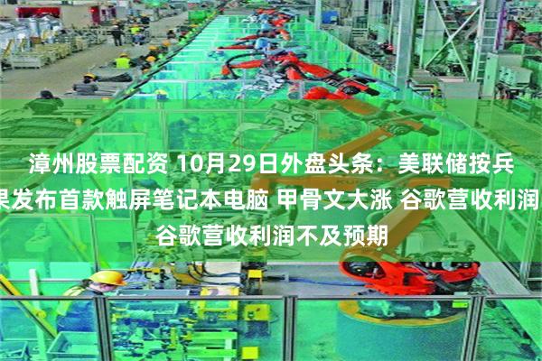 漳州股票配资 10月29日外盘头条：美联储按兵不动 苹果发布首款触屏笔记本电脑 甲骨文大涨 谷歌营收利润不及预期